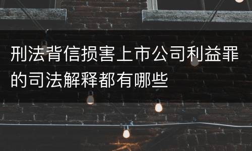 刑法背信损害上市公司利益罪的司法解释都有哪些