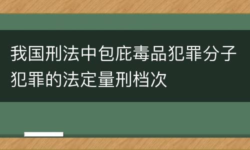 我国刑法中包庇毒品犯罪分子犯罪的法定量刑档次