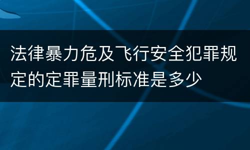 法律暴力危及飞行安全犯罪规定的定罪量刑标准是多少