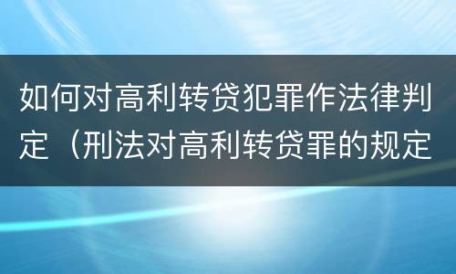 如何对高利转贷犯罪作法律判定（刑法对高利转贷罪的规定）