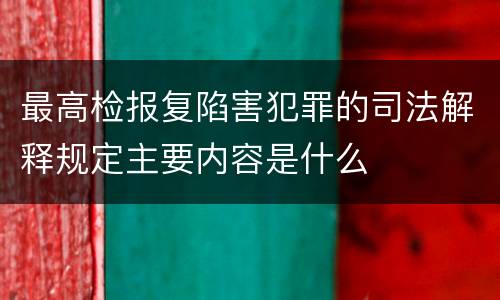 最高检报复陷害犯罪的司法解释规定主要内容是什么