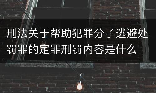 刑法关于帮助犯罪分子逃避处罚罪的定罪刑罚内容是什么