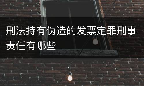 刑法持有伪造的发票定罪刑事责任有哪些
