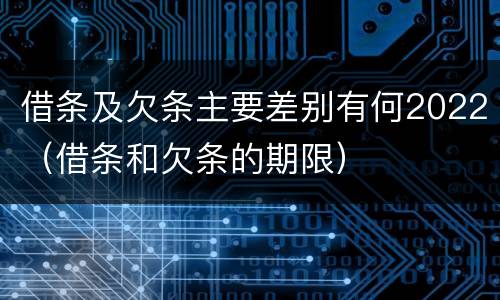 借条及欠条主要差别有何2022（借条和欠条的期限）