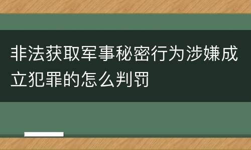 非法获取军事秘密行为涉嫌成立犯罪的怎么判罚