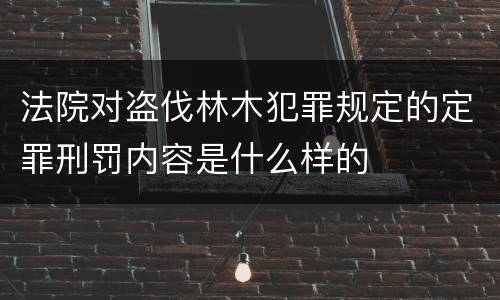 法院对盗伐林木犯罪规定的定罪刑罚内容是什么样的