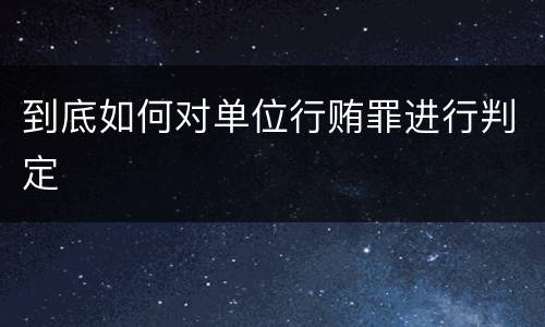 到底如何对单位行贿罪进行判定