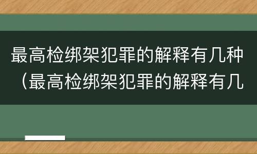 最高检绑架犯罪的解释有几种（最高检绑架犯罪的解释有几种类型）