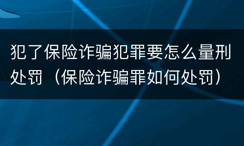 犯了保险诈骗犯罪要怎么量刑处罚（保险诈骗罪如何处罚）