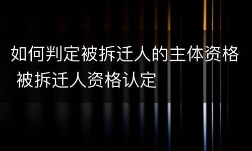 如何判定被拆迁人的主体资格 被拆迁人资格认定