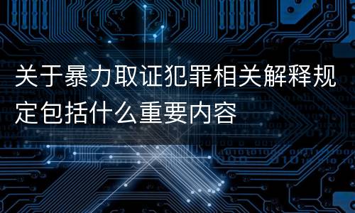 关于暴力取证犯罪相关解释规定包括什么重要内容