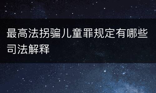 最高法拐骗儿童罪规定有哪些司法解释