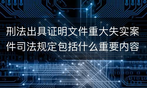 刑法出具证明文件重大失实案件司法规定包括什么重要内容