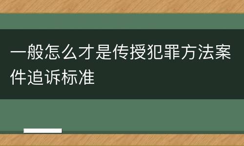 一般怎么才是传授犯罪方法案件追诉标准