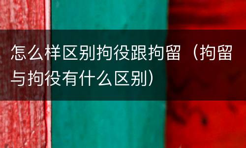 怎么样区别拘役跟拘留（拘留与拘役有什么区别）