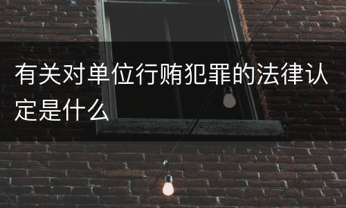 有关对单位行贿犯罪的法律认定是什么