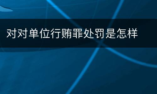对对单位行贿罪处罚是怎样