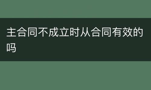 主合同不成立时从合同有效的吗
