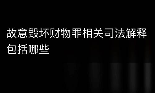 故意毁坏财物罪相关司法解释包括哪些
