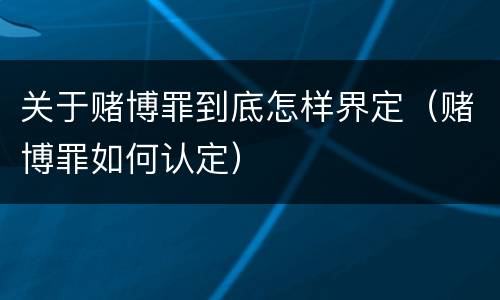 关于赌博罪到底怎样界定（赌博罪如何认定）