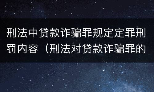 刑法中贷款诈骗罪规定定罪刑罚内容（刑法对贷款诈骗罪的规定）