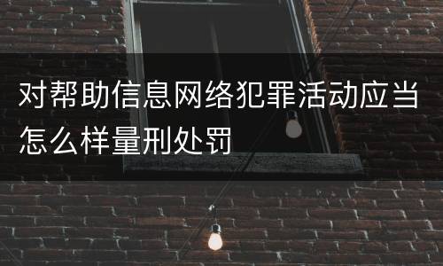 对帮助信息网络犯罪活动应当怎么样量刑处罚