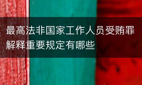 最高法非国家工作人员受贿罪解释重要规定有哪些
