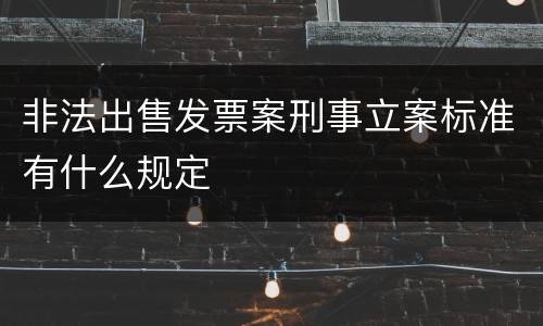 非法出售发票案刑事立案标准有什么规定