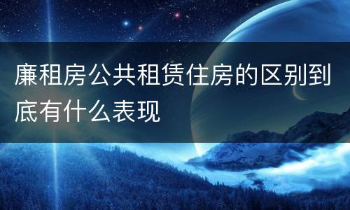 廉租房公共租赁住房的区别到底有什么表现