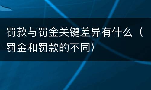罚款与罚金关键差异有什么（罚金和罚款的不同）
