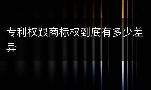 专利权跟商标权到底有多少差异