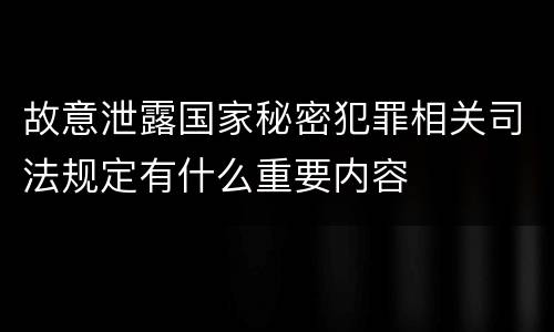 故意泄露国家秘密犯罪相关司法规定有什么重要内容