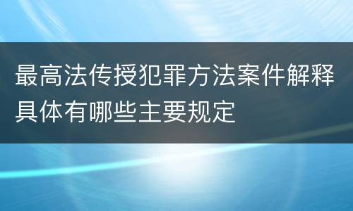 最高法传授犯罪方法案件解释具体有哪些主要规定