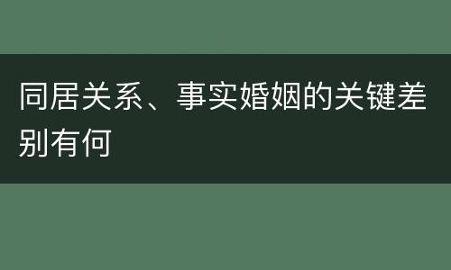同居关系、事实婚姻的关键差别有何