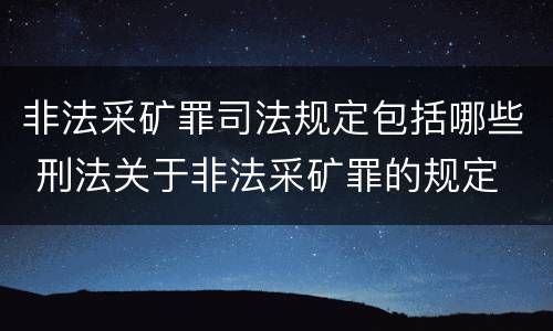 非法采矿罪司法规定包括哪些 刑法关于非法采矿罪的规定