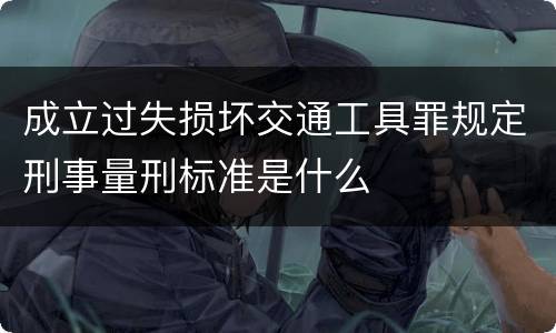 成立过失损坏交通工具罪规定刑事量刑标准是什么