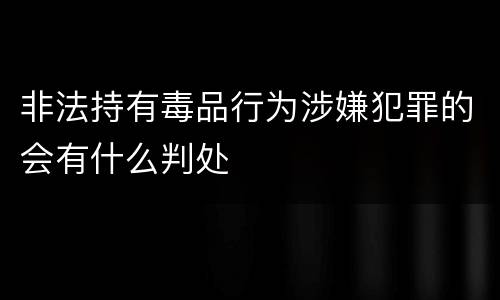 非法持有毒品行为涉嫌犯罪的会有什么判处