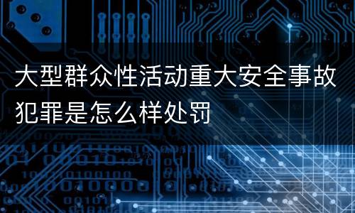 大型群众性活动重大安全事故犯罪是怎么样处罚