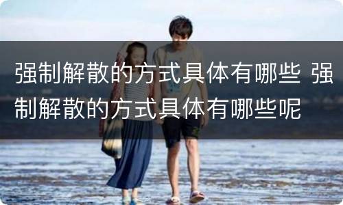 强制解散的方式具体有哪些 强制解散的方式具体有哪些呢