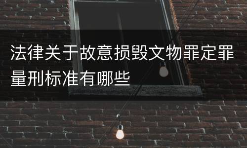法律关于故意损毁文物罪定罪量刑标准有哪些
