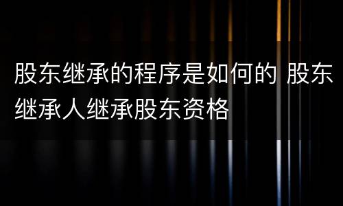 股东继承的程序是如何的 股东继承人继承股东资格