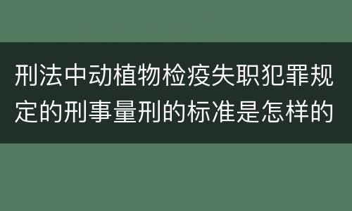 刑法中动植物检疫失职犯罪规定的刑事量刑的标准是怎样的