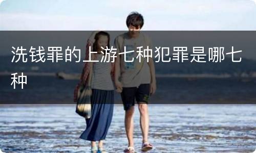 洗钱罪的上游七种犯罪是哪七种