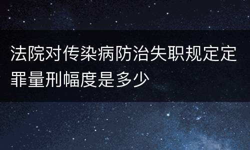 法院对传染病防治失职规定定罪量刑幅度是多少