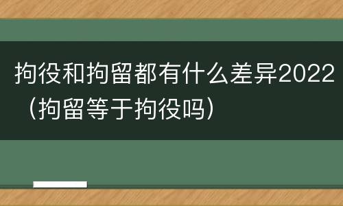 拘役和拘留都有什么差异2022（拘留等于拘役吗）