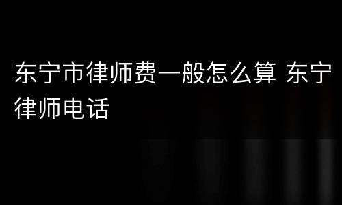东宁市律师费一般怎么算 东宁律师电话