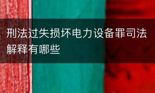 刑法过失损坏电力设备罪司法解释有哪些