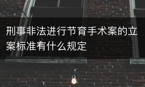 刑事非法进行节育手术案的立案标准有什么规定