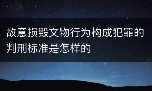 故意损毁文物行为构成犯罪的判刑标准是怎样的