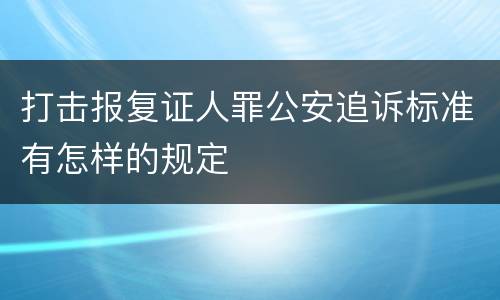 打击报复证人罪公安追诉标准有怎样的规定